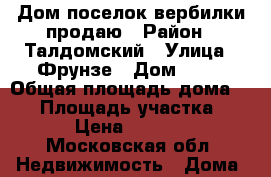 Дом поселок вербилки продаю › Район ­ Талдомский › Улица ­ Фрунзе › Дом ­ 24 › Общая площадь дома ­ 79 › Площадь участка ­ 1 200 › Цена ­ 3 000 000 - Московская обл. Недвижимость » Дома, коттеджи, дачи продажа   